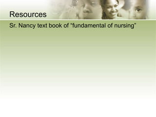 Resources
Sr. Nancy text book of “fundamental of nursing”
 