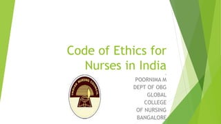 Code of Ethics for
Nurses in IndiaBy
POORNIMA M
DEPT OF OBG
GLOBAL
COLLEGE
OF NURSING
BANGALORE
 