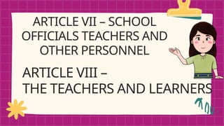 ARTICLE VII – SCHOOL
OFFICIALS TEACHERS AND
OTHER PERSONNEL
ARTICLE VIII –
THE TEACHERS AND LEARNERS
 