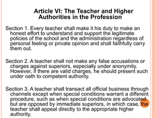 Article VI: The Teacher and Higher
Authorities in the Profession
Section 1. Every teacher shall make it his duty to make a...