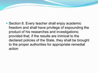  Section 8. Every teacher shall enjoy academic
 freedom and shall have privilege of expounding the
 product of his researches and investigations;
 provided that, if the results are inimical to the
 declared policies of the State, they shall be brought
 to the proper authorities for appropriate remedial
 action
 