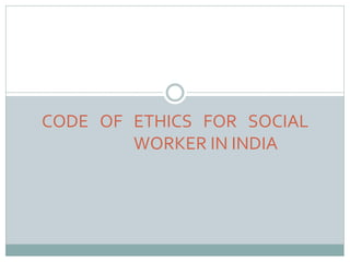 CODE OF ETHICS FOR SOCIAL
WORKER IN INDIA
 