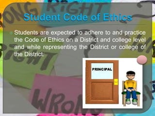  Students

are expected to adhere to and practice
the Code of Ethics on a District and college level
and while representing the District or college of
the District.

 