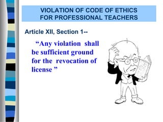 VIOLATION OF CODE OF ETHICS
FOR PROFESSIONAL TEACHERS
Article XII, Section 1--

“Any violation shall
be sufficient ground
for the revocation of
license ”

 