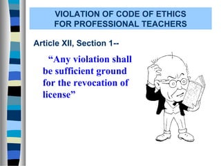 VIOLATION OF CODE OF ETHICS
FOR PROFESSIONAL TEACHERS
Article XII, Section 1--
“Any violation shall
be sufficient ground
for the revocation of
license”
 