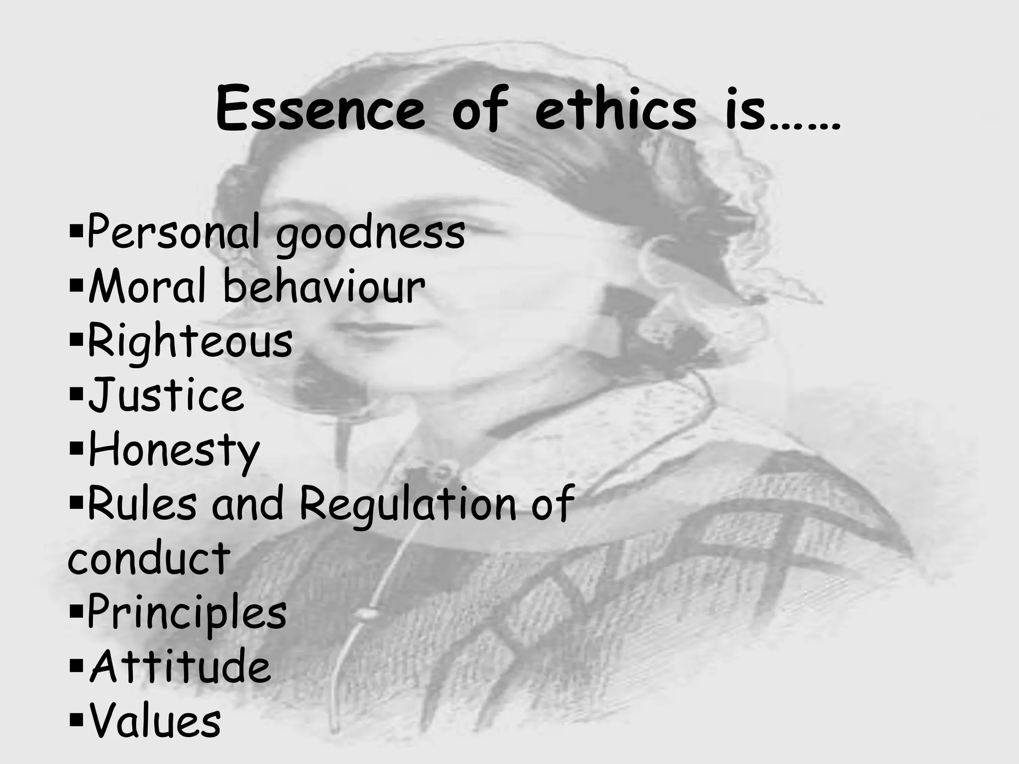 Essence of ethics is……
Personal goodness
Moral behaviour
Righteous
Justice
Honesty
Rules and Regulation of
conduct
Principles
Attitude
Values
 