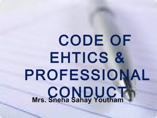 CODE OF
EHTICS &
PROFESSIONAL
CONDUCTMrs. Sneha Sahay Youtham
 