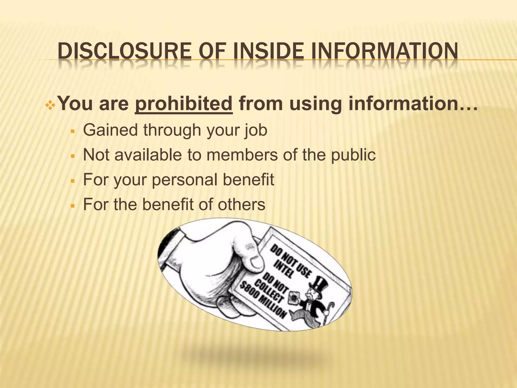 DISCLOSURE OF INSIDE INFORMATION
You are prohibited from using information…
 Gained through your job
 Not available to members of the public
 For your personal benefit
 For the benefit of others
 