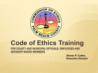 FOR COUNTY AND MUNICIPAL OFFICIALS, EMPLOYEES AND
ADVISORY BOARD MEMBERS
Code of Ethics Training
Steven P. Cullen,
Executive Director
 