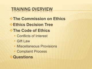TRAINING OVERVIEW
The Commission on Ethics
Ethics Decision Tree
The Code of Ethics
 Conflicts of Interest
 Gift Law
 Miscellaneous Provisions
 Complaint Process
Questions
 