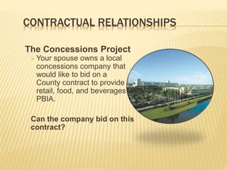 CONTRACTUAL RELATIONSHIPS
The Concessions Project
 Your spouse owns a local
concessions company that
would like to bid on a
County contract to provide
retail, food, and beverages at
PBIA.
Can the company bid on this
contract?
 