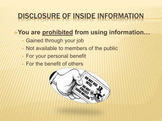 DISCLOSURE OF INSIDE INFORMATION
You are prohibited from using information…
 Gained through your job
 Not available to members of the public
 For your personal benefit
 For the benefit of others
 