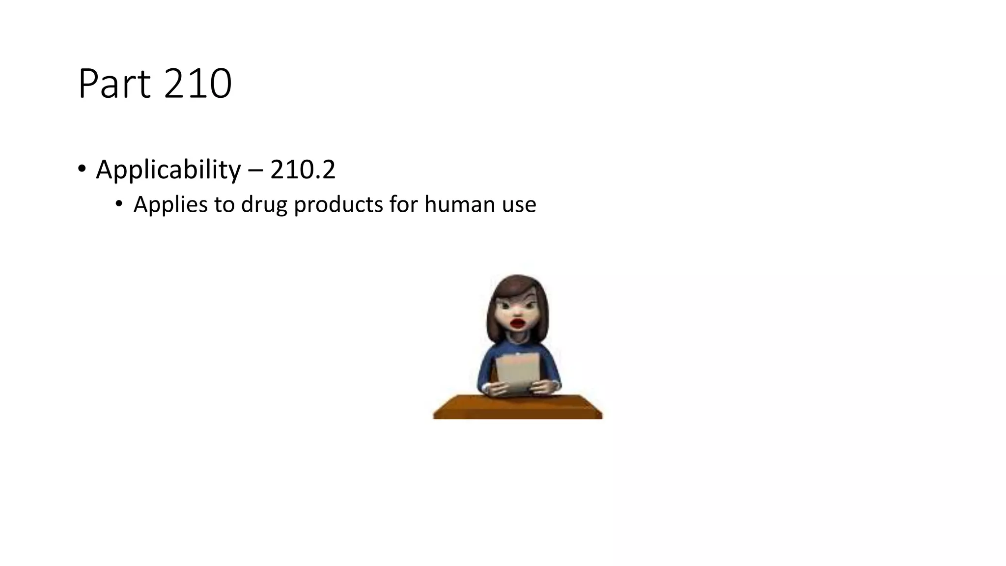 Part 210
• Applicability – 210.2
• Applies to drug products for human use
 