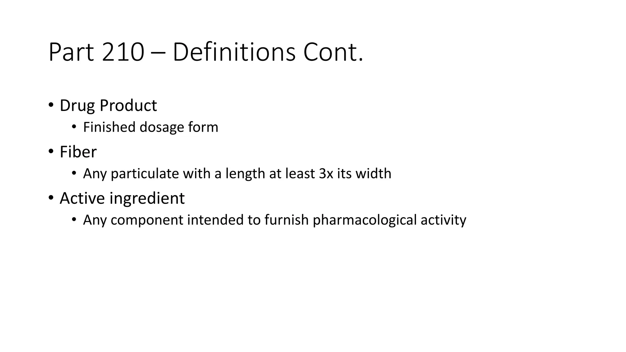 Part 210 – Definitions Cont.
• Drug Product
• Finished dosage form
• Fiber
• Any particulate with a length at least 3x its width
• Active ingredient
• Any component intended to furnish pharmacological activity
 