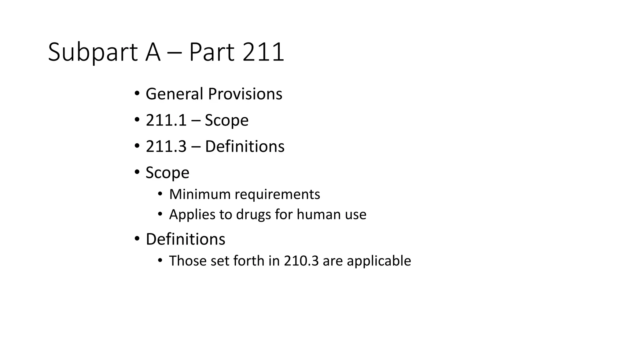 Subpart A – Part 211
• General Provisions
• 211.1 – Scope
• 211.3 – Definitions
• Scope
• Minimum requirements
• Applies to drugs for human use
• Definitions
• Those set forth in 210.3 are applicable
 