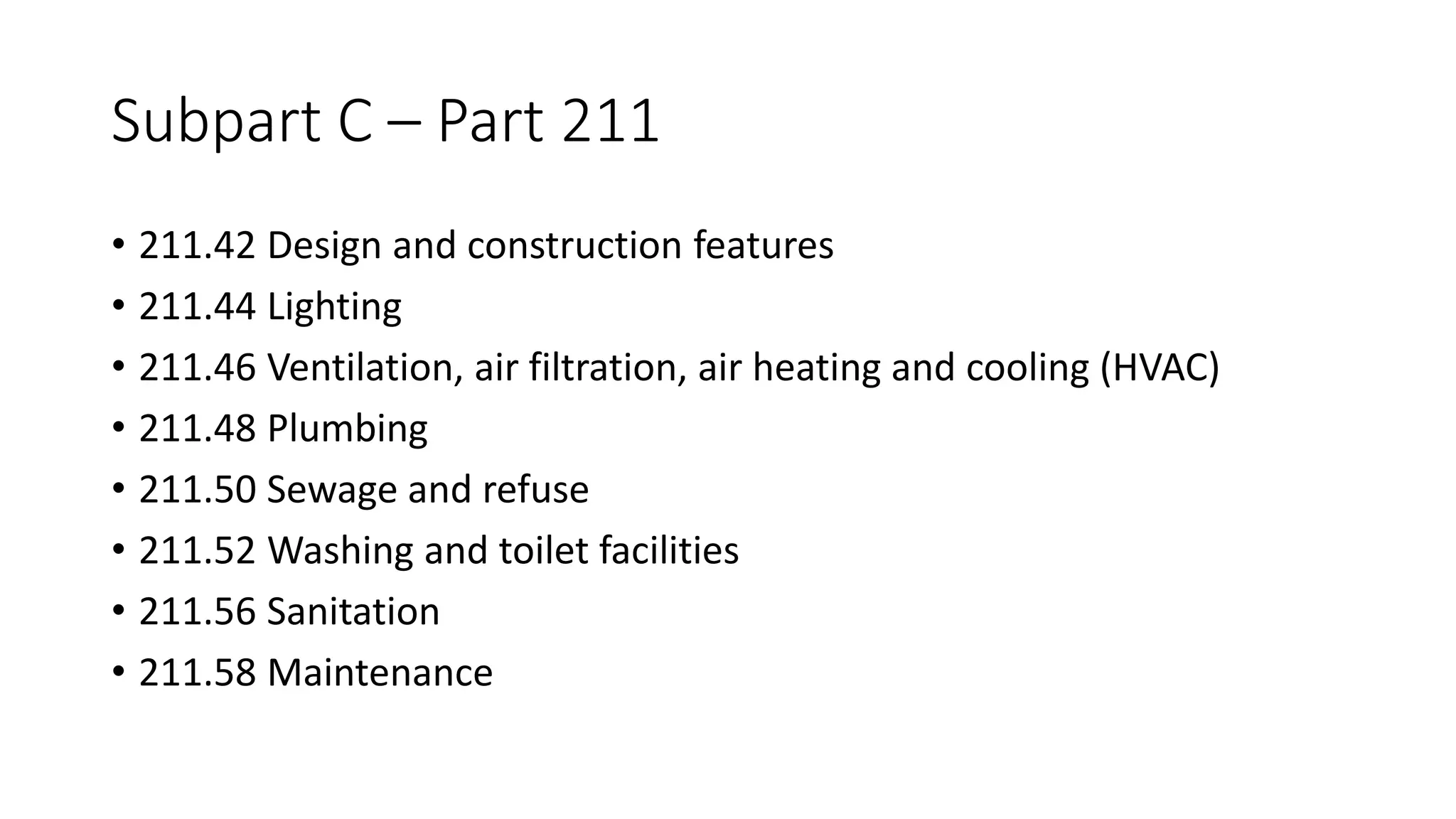 Subpart C – Part 211
• 211.42 Design and construction features
• 211.44 Lighting
• 211.46 Ventilation, air filtration, air heating and cooling (HVAC)
• 211.48 Plumbing
• 211.50 Sewage and refuse
• 211.52 Washing and toilet facilities
• 211.56 Sanitation
• 211.58 Maintenance
 