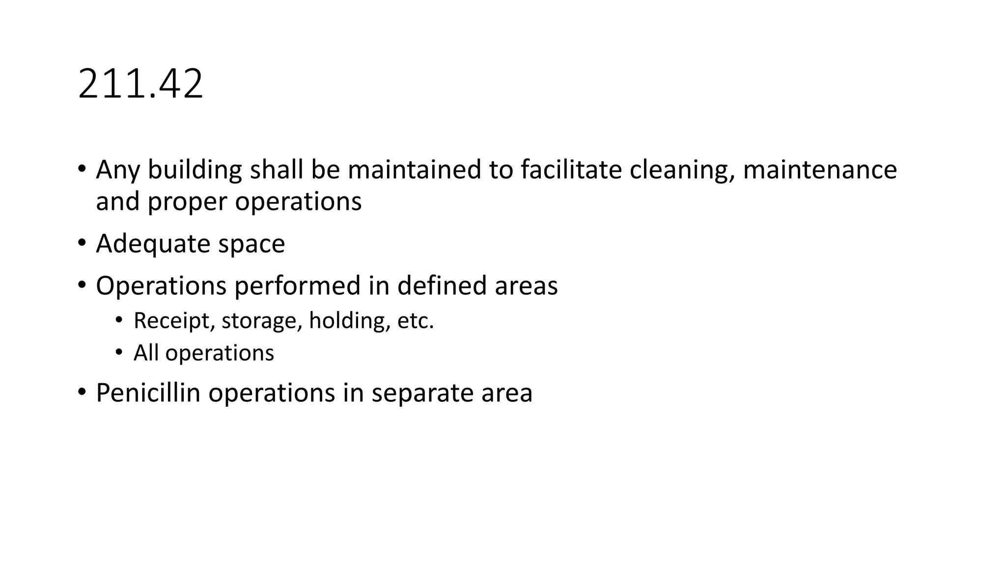 211.42
• Any building shall be maintained to facilitate cleaning, maintenance
and proper operations
• Adequate space
• Operations performed in defined areas
• Receipt, storage, holding, etc.
• All operations
• Penicillin operations in separate area
 