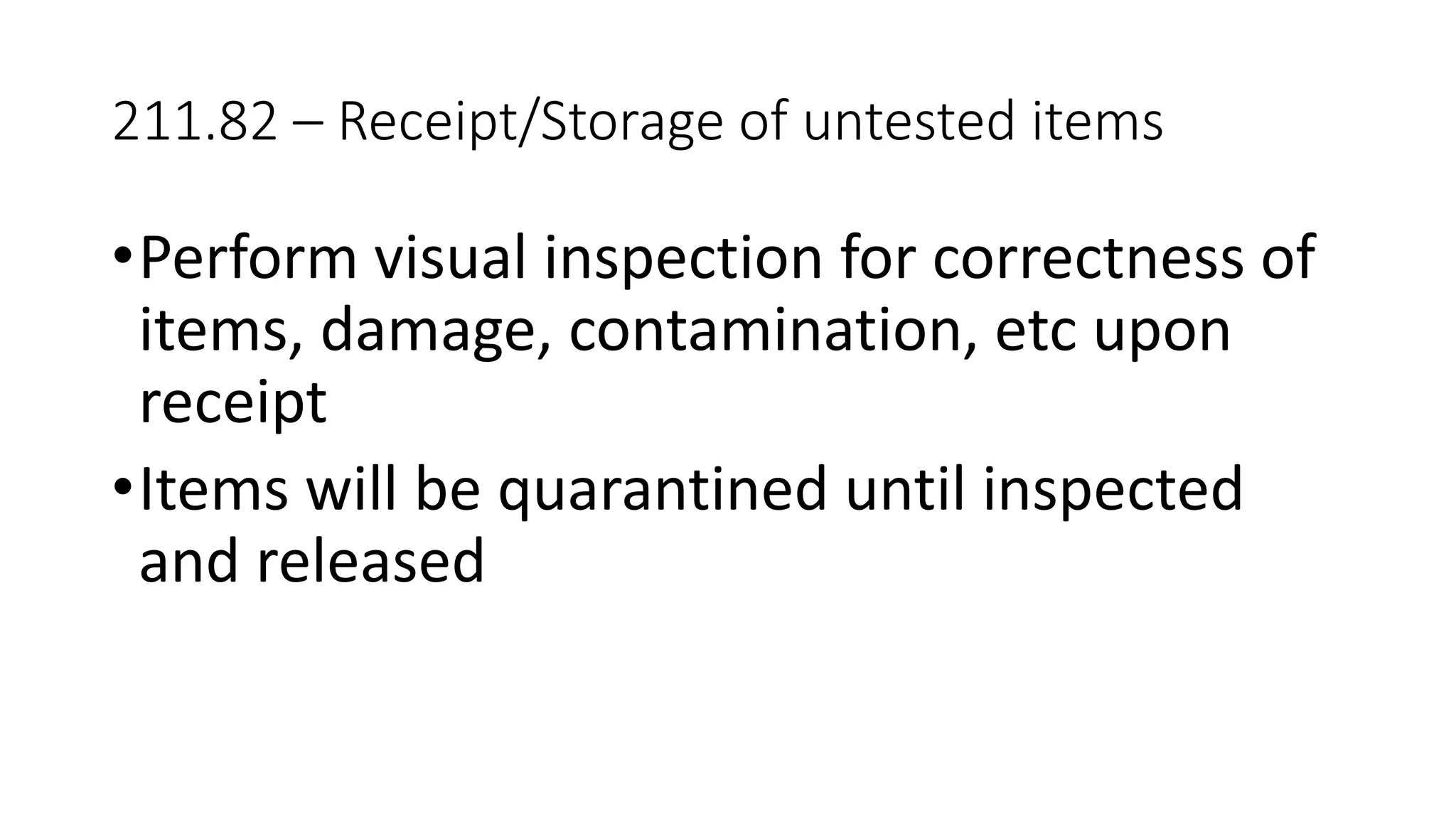 211.82 – Receipt/Storage of untested items
•Perform visual inspection for correctness of
items, damage, contamination, etc upon
receipt
•Items will be quarantined until inspected
and released
 