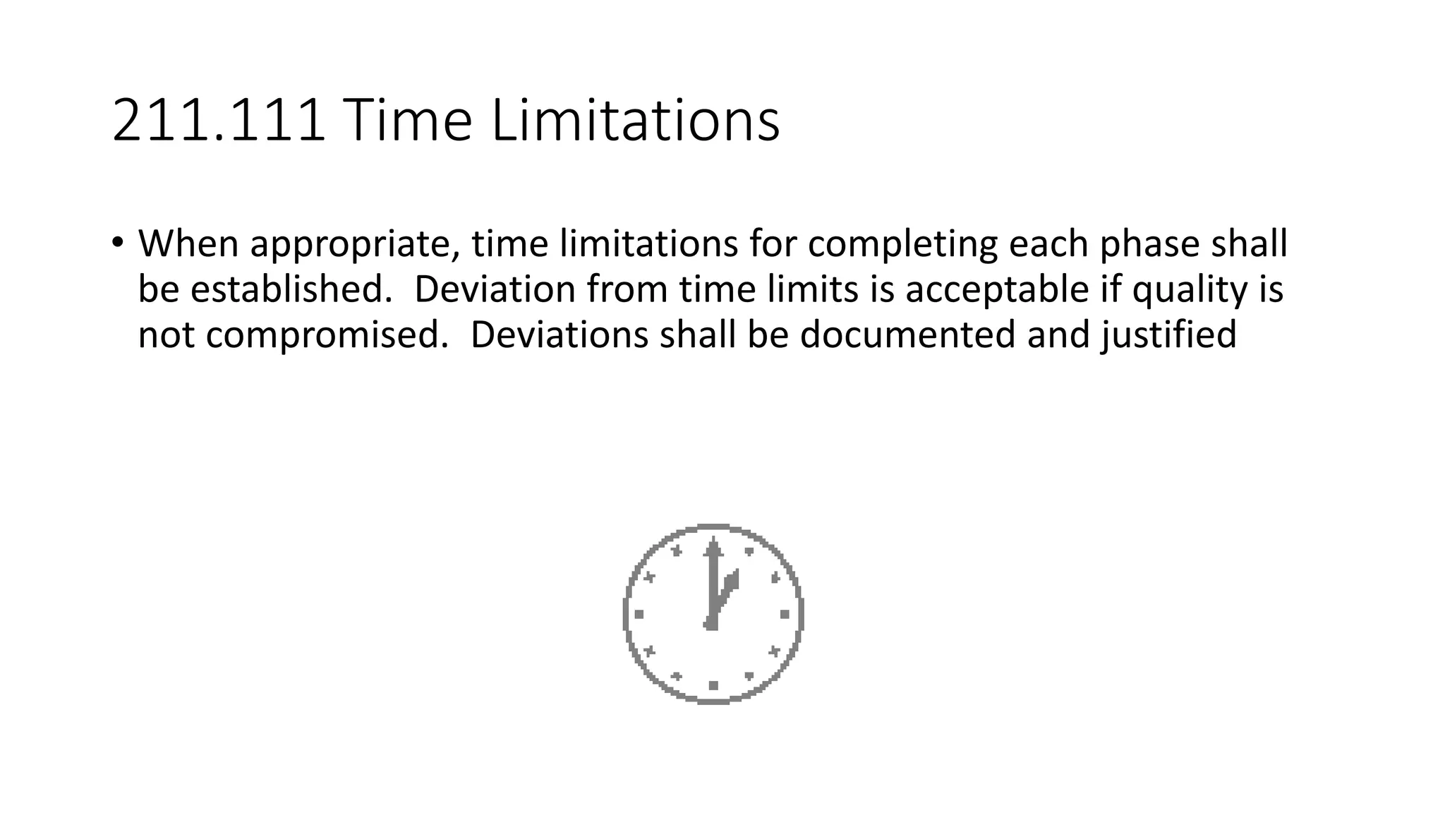 211.111 Time Limitations
• When appropriate, time limitations for completing each phase shall
be established. Deviation from time limits is acceptable if quality is
not compromised. Deviations shall be documented and justified
 