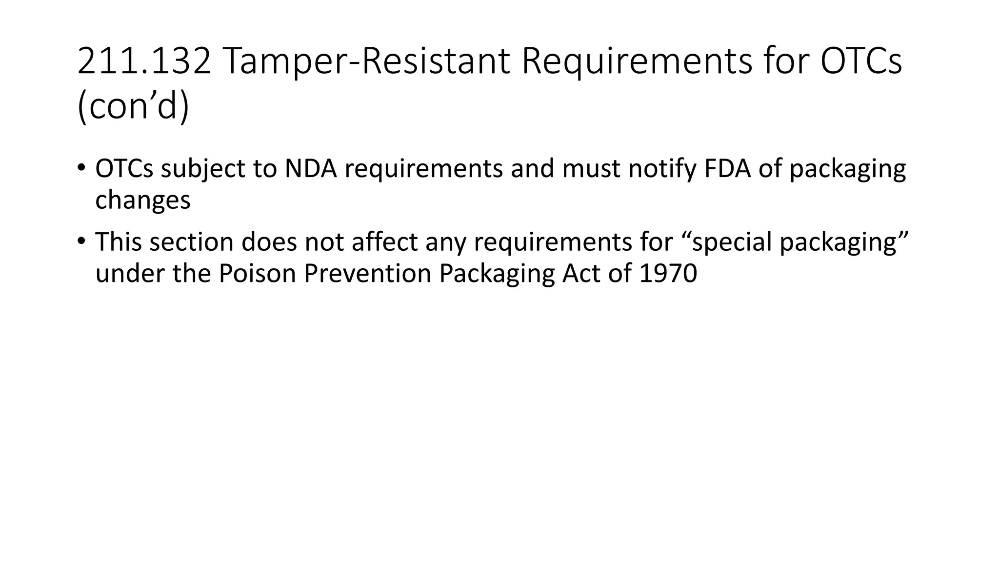 211.132 Tamper-Resistant Requirements for OTCs
(con’d)
• OTCs subject to NDA requirements and must notify FDA of packaging
changes
• This section does not affect any requirements for “special packaging”
under the Poison Prevention Packaging Act of 1970
 