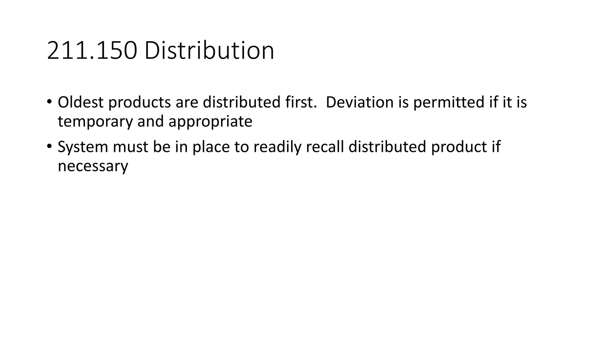 211.150 Distribution
• Oldest products are distributed first. Deviation is permitted if it is
temporary and appropriate
• System must be in place to readily recall distributed product if
necessary
 