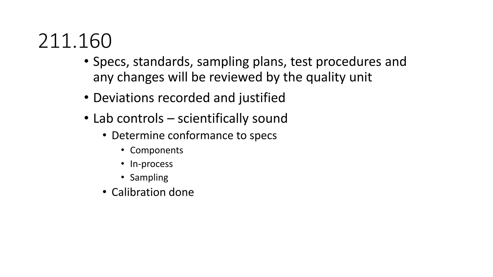 211.160
• Specs, standards, sampling plans, test procedures and
any changes will be reviewed by the quality unit
• Deviations recorded and justified
• Lab controls – scientifically sound
• Determine conformance to specs
• Components
• In-process
• Sampling
• Calibration done
 