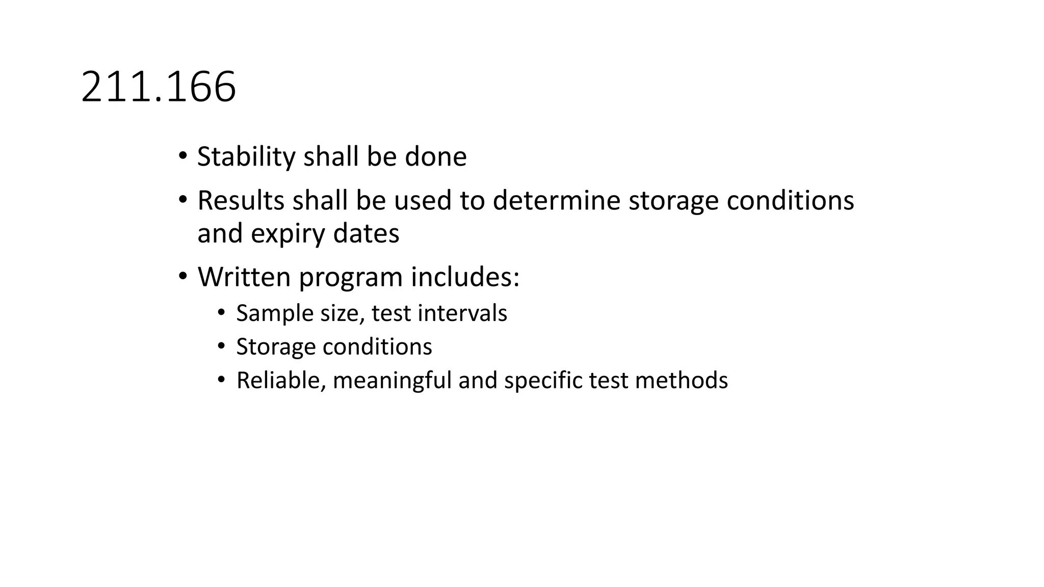 211.166
• Stability shall be done
• Results shall be used to determine storage conditions
and expiry dates
• Written program includes:
• Sample size, test intervals
• Storage conditions
• Reliable, meaningful and specific test methods
 