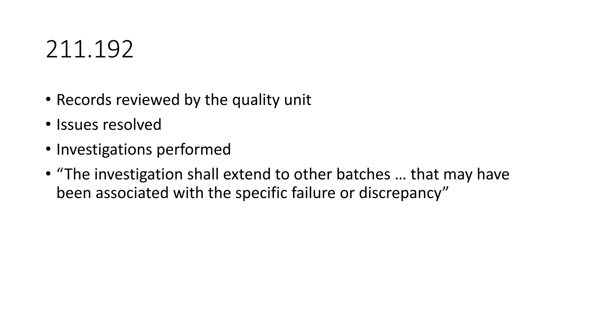 211.192
• Records reviewed by the quality unit
• Issues resolved
• Investigations performed
• “The investigation shall extend to other batches … that may have
been associated with the specific failure or discrepancy”
 