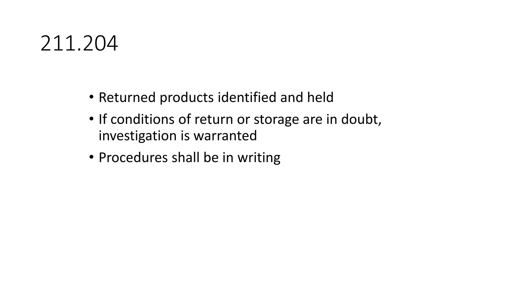211.204
• Returned products identified and held
• If conditions of return or storage are in doubt,
investigation is warranted
• Procedures shall be in writing
 