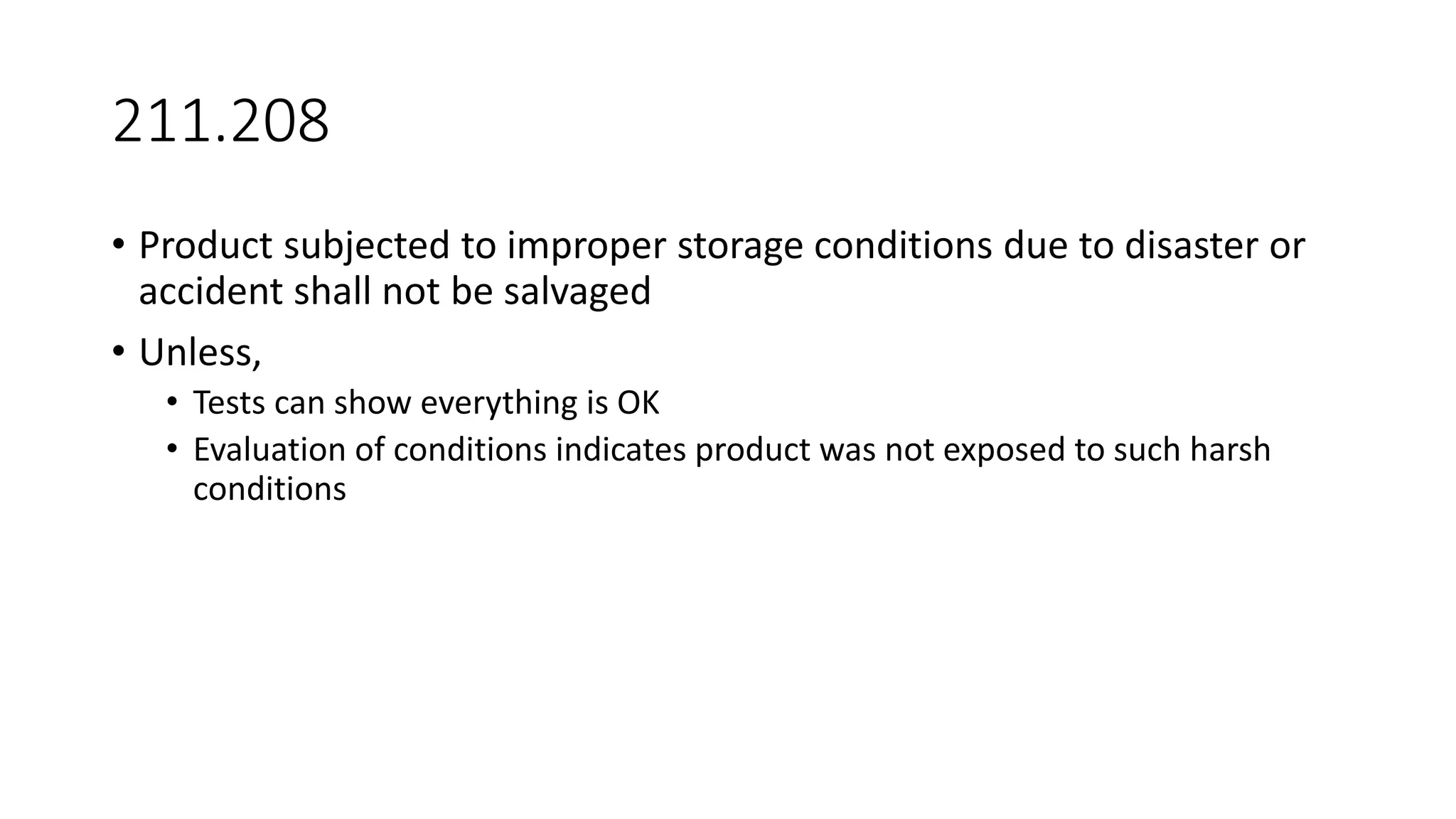 211.208
• Product subjected to improper storage conditions due to disaster or
accident shall not be salvaged
• Unless,
• Tests can show everything is OK
• Evaluation of conditions indicates product was not exposed to such harsh
conditions
 