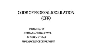 CODE OF FEDERAL REGULATION
(CFR)
PRESENTEDBY
ADITYAMADHUKARPATIL
M PHARM 1ST YEAR
PHARMACEUTICS DEPARTMENT
 