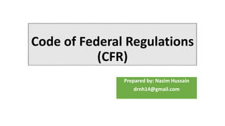 Code of Federal Regulations
(CFR)
Prepared by: Nazim Hussain
drnh14@gmail.com
 