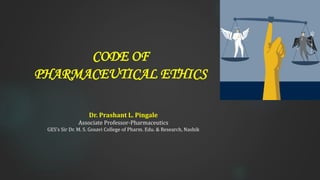 CODE OF
PHARMACEUTICAL ETHICS
1
Dr. Prashant L. Pingale
Associate Professor-Pharmaceutics
GES’s Sir Dr. M. S. Gosavi College of Pharm. Edu. & Research, Nashik
 