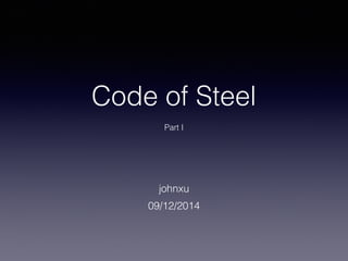 Code of Steel 
Part I 
johnxu 
09/12/2014 
 