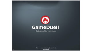 © GameDuell 2013 | Confidential© GameDuell 2015
Code once, Play everywhere!
This is a presentation by Carsten Krebs
@cw_krebs1
 