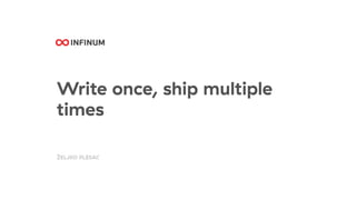Write once, ship multiple
times
ŽELJKO PLESAC
 