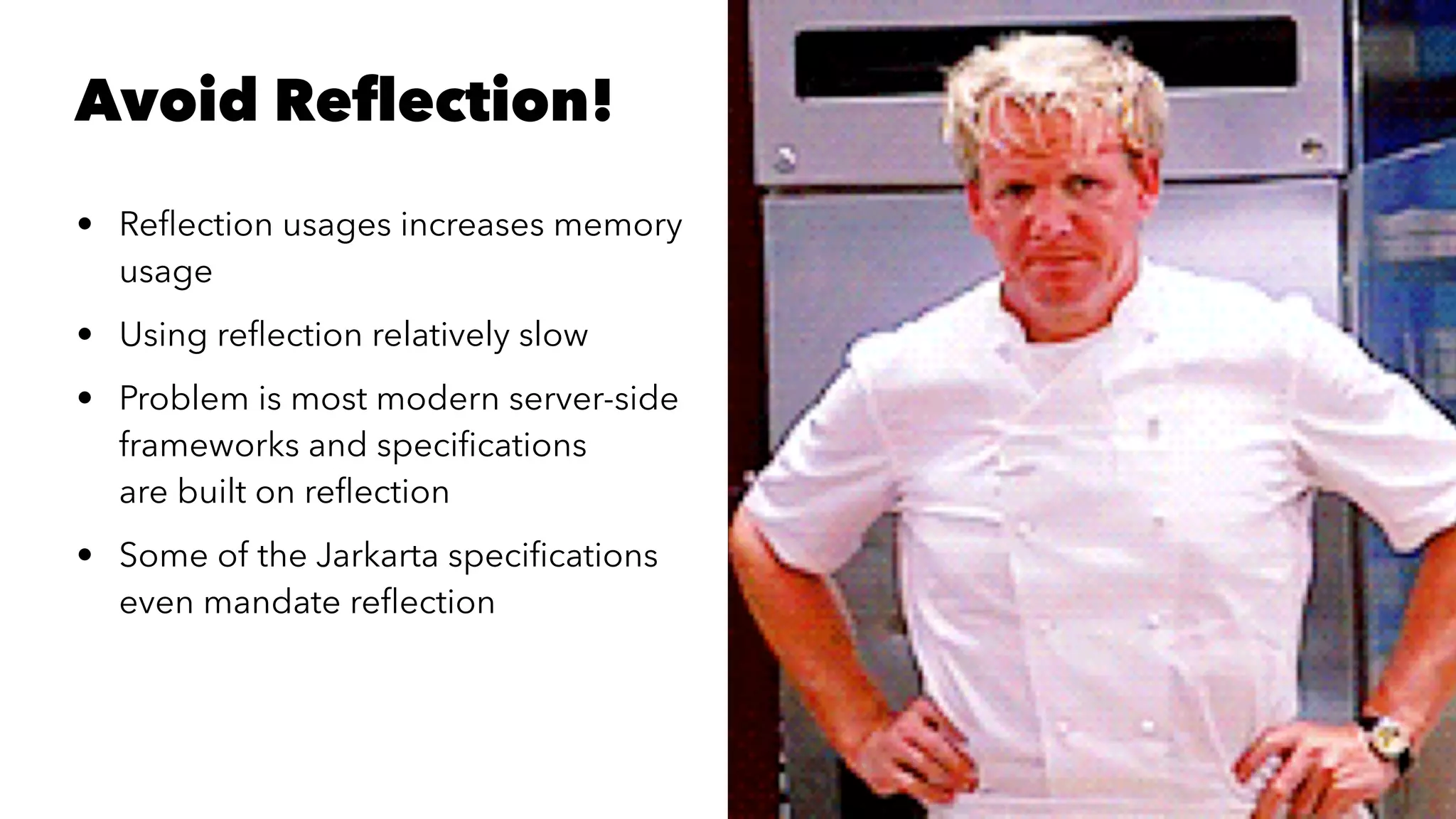 Avoid Reﬂection! • Reﬂection usages increases memory usage • Using reﬂection relatively slow • Problem is most modern server-side frameworks and speciﬁcations are built on reﬂection • Some of the Jarkarta speciﬁcations even mandate reﬂection 