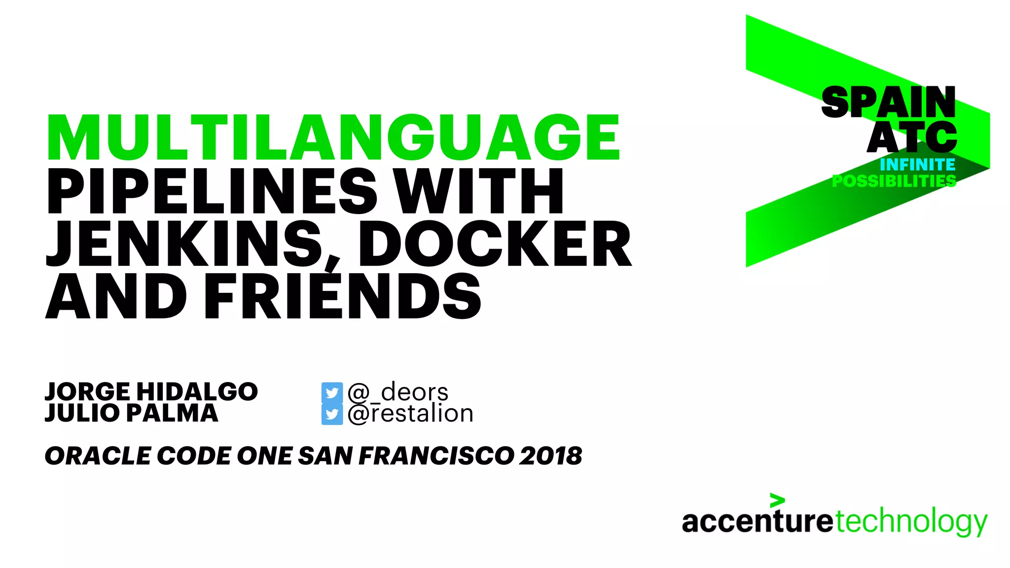 INFINITE POSSIBILITIES MULTILANGUAGE PIPELINES WITH JENKINS, DOCKER AND FRIENDS JORGE HIDALGO @_deors JULIO PALMA @restalion ORACLE CODE ONE SAN FRANCISCO 2018 