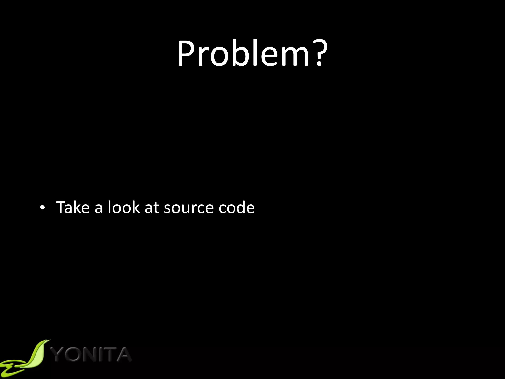 Problem?
• Take	a	look	at	source	code
 