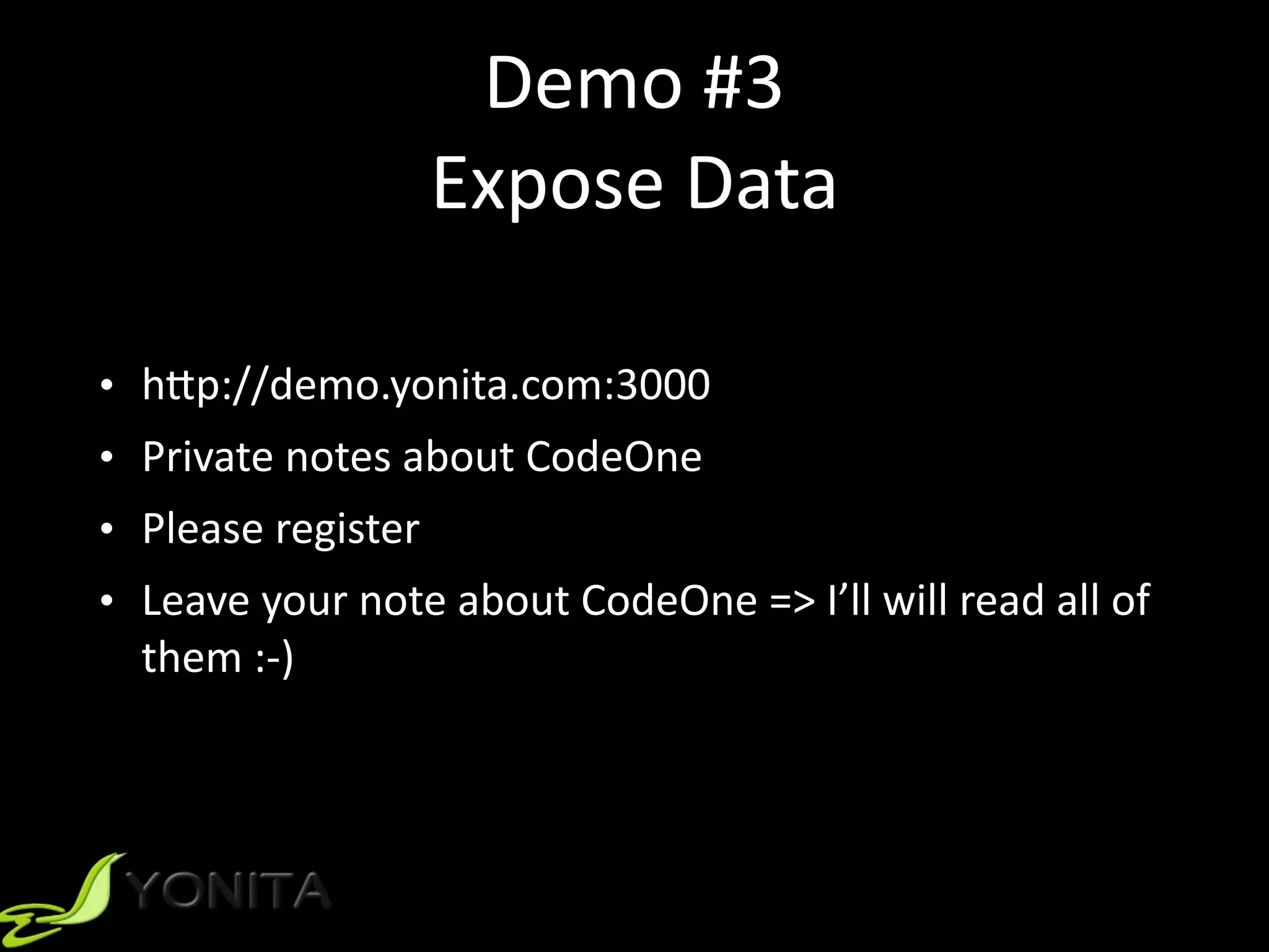 Demo	#3	
Expose	Data
• h]p://demo.yonita.com:3000	
• Private	notes	about	CodeOne	
• Please	register	
• Leave	your	note	about	CodeOne	=>	I’ll	will	read	all	of	
them	:-)
 