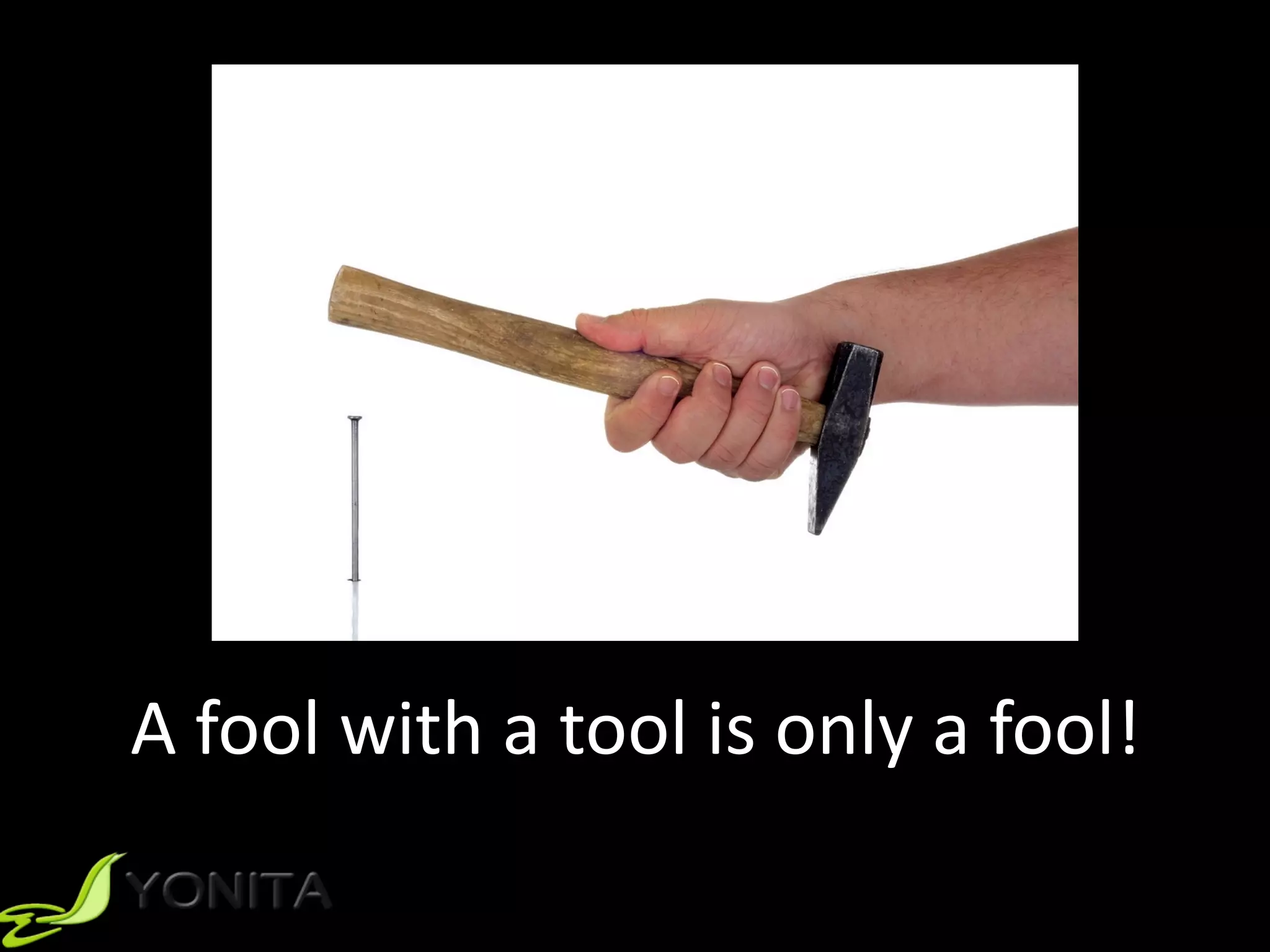 A	fool	with	a	tool	is	only	a	fool!
 