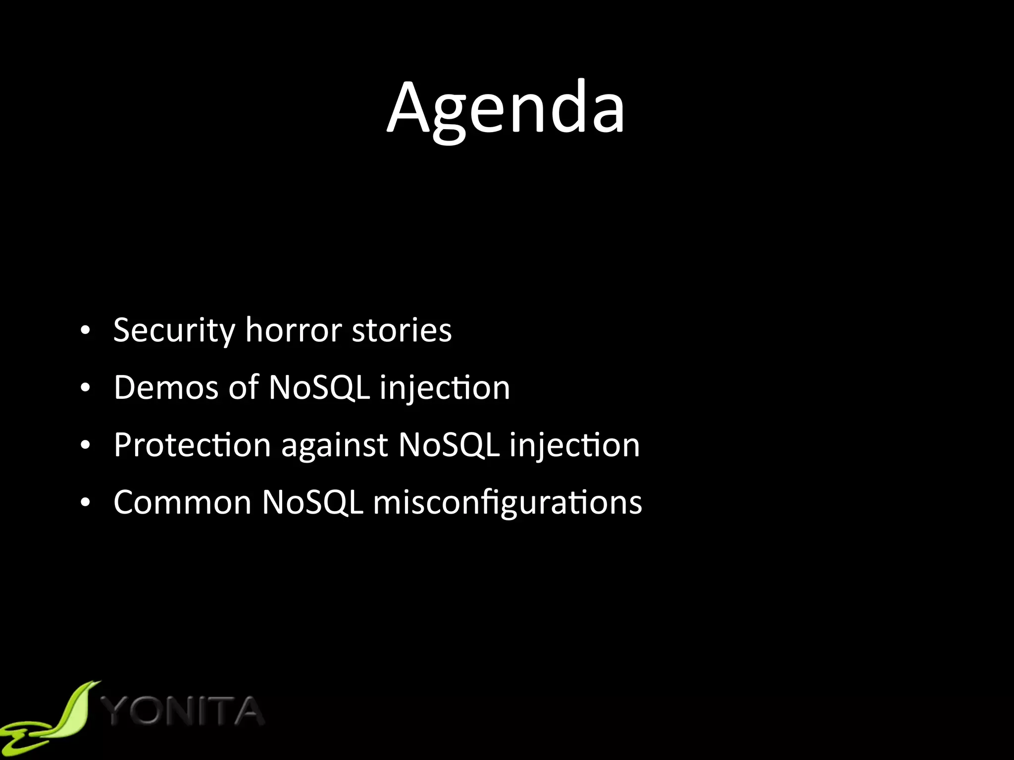 Agenda
• Security	horror	stories	
• Demos	of	NoSQL	injec9on	
• Protec9on	against	NoSQL	injec9on	
• Common	NoSQL	misconﬁgura9ons
 