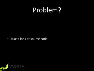 Problem?
• Take	a	look	at	source	code
 