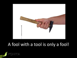 A	fool	with	a	tool	is	only	a	fool!
 