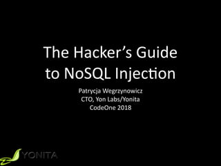 The	Hacker’s	Guide		
to	NoSQL	Injec9on
Patrycja	Wegrzynowicz	
CTO,	Yon	Labs/Yonita	
CodeOne	2018
 