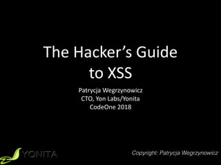 The	Hacker’s	Guide		
to	XSS
Patrycja	Wegrzynowicz	
CTO,	Yon	Labs/Yonita	
CodeOne	2018
Copyright: Patrycja Wegrzynowicz
 
