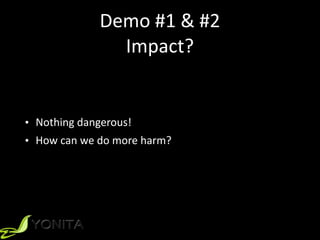Demo	#1	&	#2	
Impact?
• Nothing	dangerous!	
• How	can	we	do	more	harm?
 