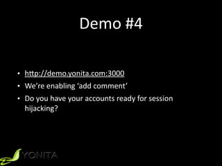 Demo	#4
• h[p://demo.yonita.com:3000	
• We’re	enabling	‘add	comment’	
• Do	you	have	your	accounts	ready	for	session	
hijacking?
 